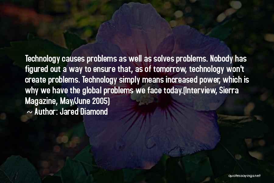 Jared Diamond Quotes: Technology Causes Problems As Well As Solves Problems. Nobody Has Figured Out A Way To Ensure That, As Of Tomorrow,