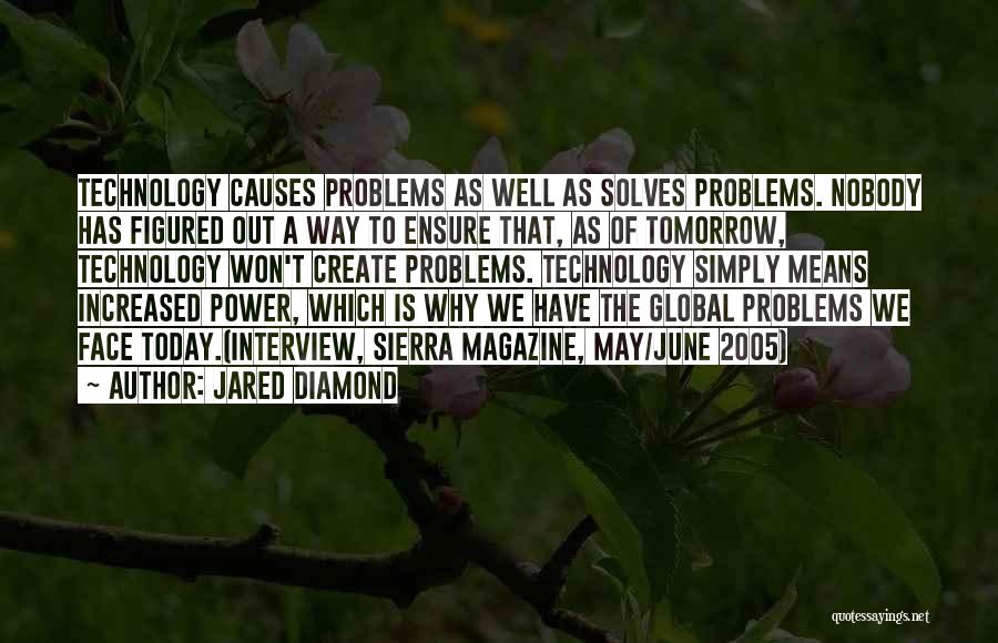 Jared Diamond Quotes: Technology Causes Problems As Well As Solves Problems. Nobody Has Figured Out A Way To Ensure That, As Of Tomorrow,