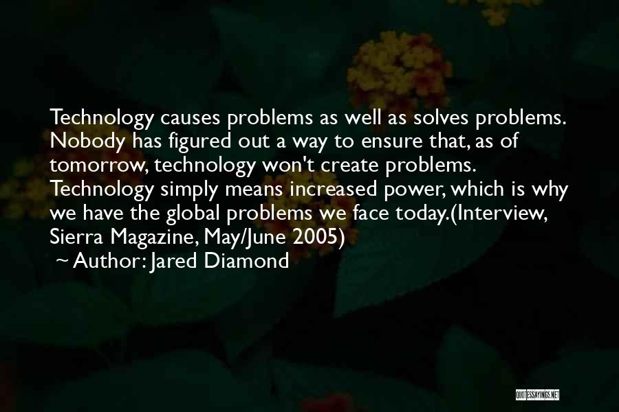 Jared Diamond Quotes: Technology Causes Problems As Well As Solves Problems. Nobody Has Figured Out A Way To Ensure That, As Of Tomorrow,