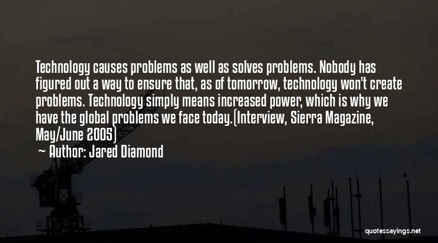 Jared Diamond Quotes: Technology Causes Problems As Well As Solves Problems. Nobody Has Figured Out A Way To Ensure That, As Of Tomorrow,