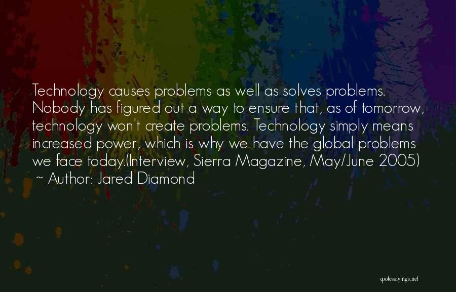 Jared Diamond Quotes: Technology Causes Problems As Well As Solves Problems. Nobody Has Figured Out A Way To Ensure That, As Of Tomorrow,