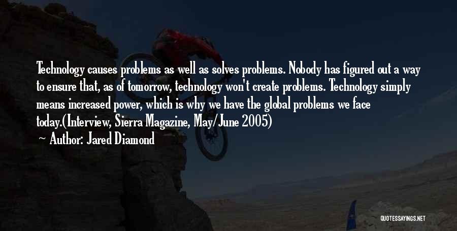 Jared Diamond Quotes: Technology Causes Problems As Well As Solves Problems. Nobody Has Figured Out A Way To Ensure That, As Of Tomorrow,