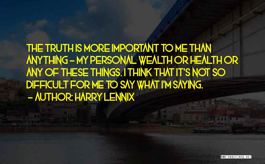Harry Lennix Quotes: The Truth Is More Important To Me Than Anything - My Personal Wealth Or Health Or Any Of These Things.