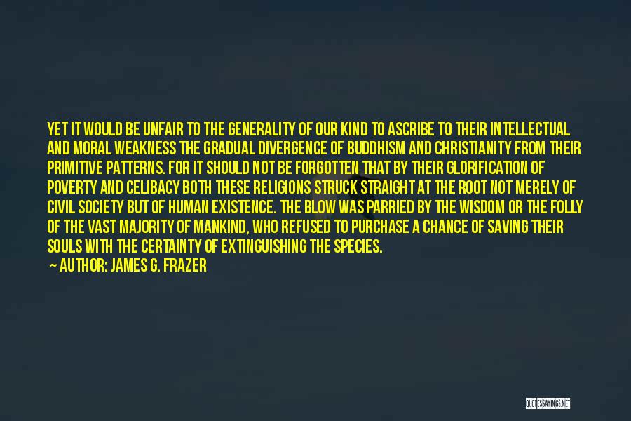 James G. Frazer Quotes: Yet It Would Be Unfair To The Generality Of Our Kind To Ascribe To Their Intellectual And Moral Weakness The