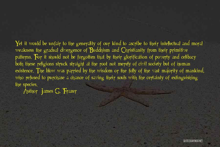 James G. Frazer Quotes: Yet It Would Be Unfair To The Generality Of Our Kind To Ascribe To Their Intellectual And Moral Weakness The