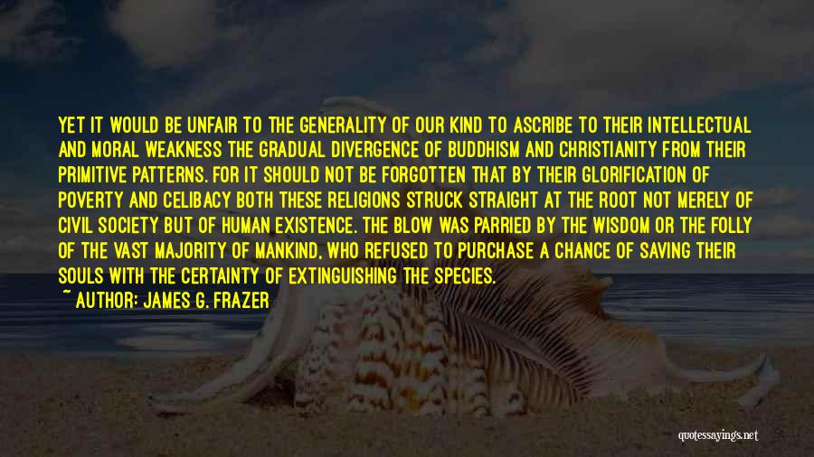 James G. Frazer Quotes: Yet It Would Be Unfair To The Generality Of Our Kind To Ascribe To Their Intellectual And Moral Weakness The