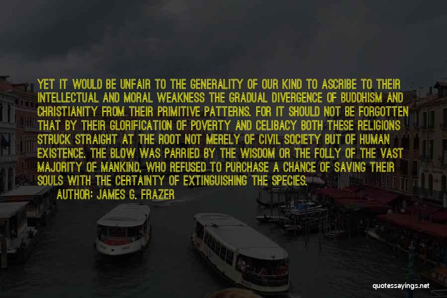 James G. Frazer Quotes: Yet It Would Be Unfair To The Generality Of Our Kind To Ascribe To Their Intellectual And Moral Weakness The