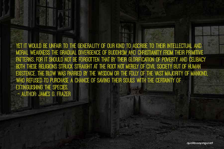 James G. Frazer Quotes: Yet It Would Be Unfair To The Generality Of Our Kind To Ascribe To Their Intellectual And Moral Weakness The