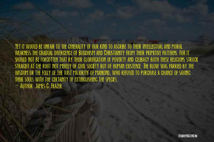 James G. Frazer Quotes: Yet It Would Be Unfair To The Generality Of Our Kind To Ascribe To Their Intellectual And Moral Weakness The