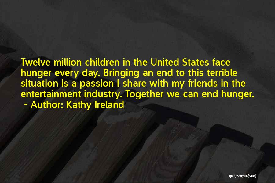 Kathy Ireland Quotes: Twelve Million Children In The United States Face Hunger Every Day. Bringing An End To This Terrible Situation Is A