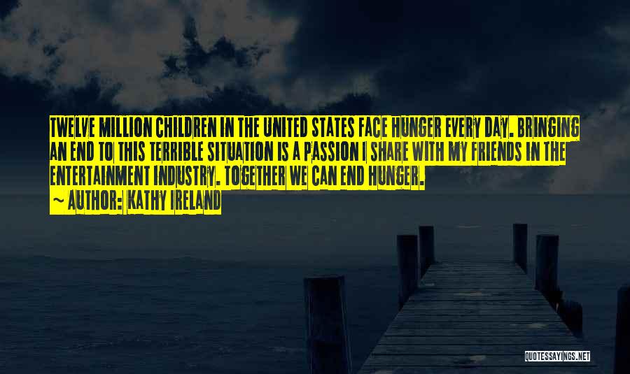 Kathy Ireland Quotes: Twelve Million Children In The United States Face Hunger Every Day. Bringing An End To This Terrible Situation Is A