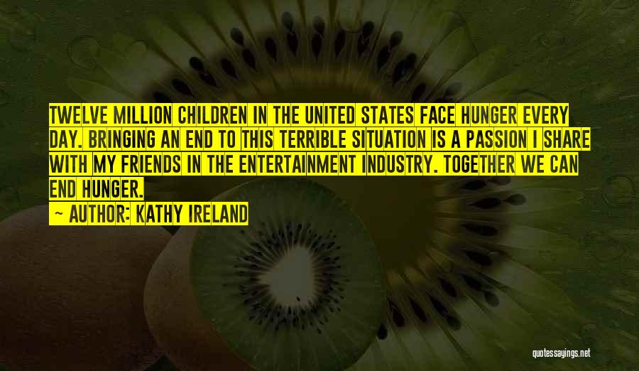 Kathy Ireland Quotes: Twelve Million Children In The United States Face Hunger Every Day. Bringing An End To This Terrible Situation Is A