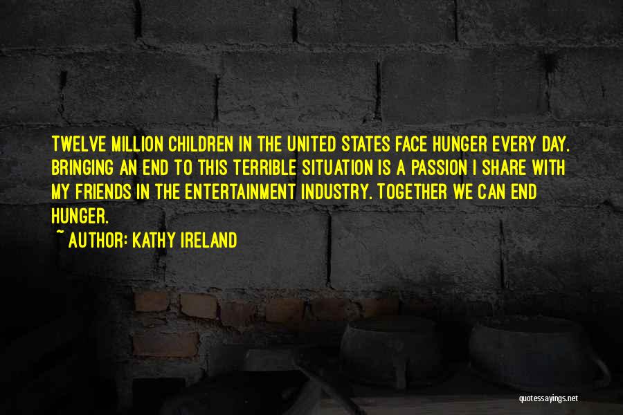 Kathy Ireland Quotes: Twelve Million Children In The United States Face Hunger Every Day. Bringing An End To This Terrible Situation Is A