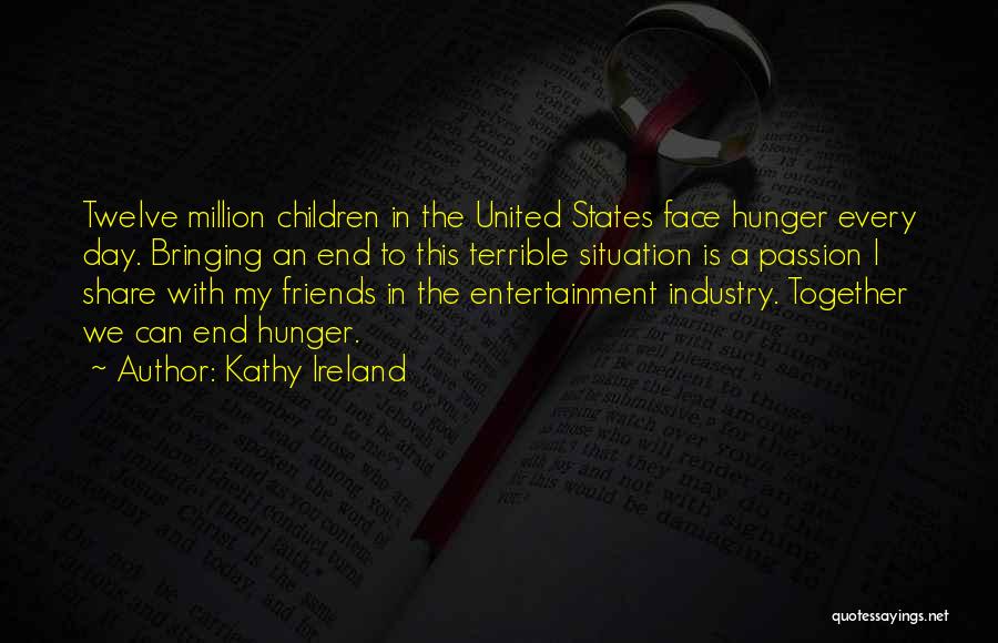 Kathy Ireland Quotes: Twelve Million Children In The United States Face Hunger Every Day. Bringing An End To This Terrible Situation Is A
