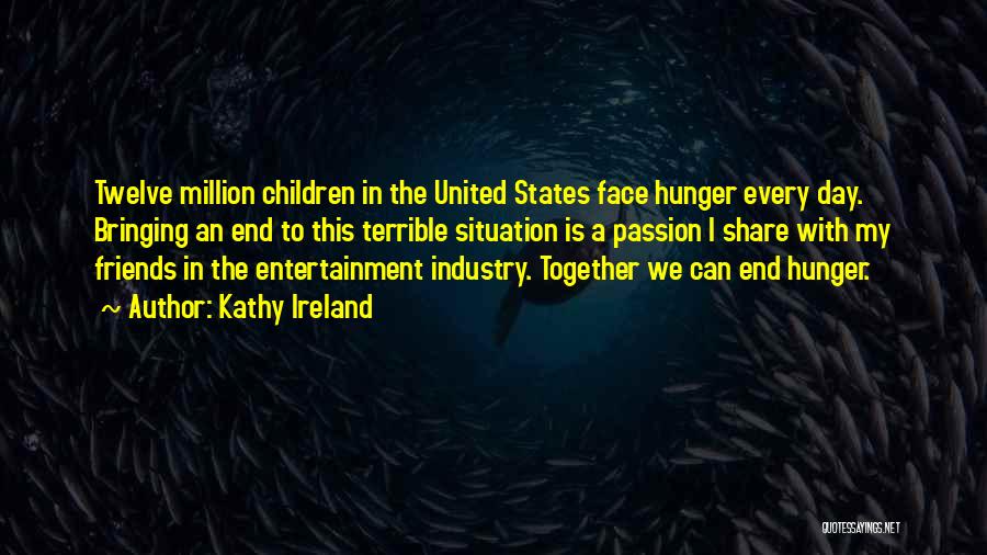 Kathy Ireland Quotes: Twelve Million Children In The United States Face Hunger Every Day. Bringing An End To This Terrible Situation Is A