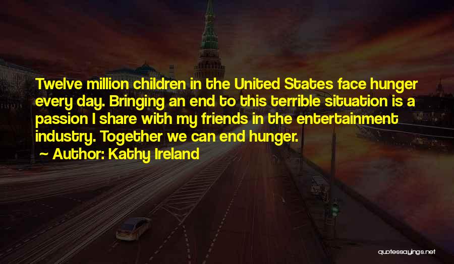 Kathy Ireland Quotes: Twelve Million Children In The United States Face Hunger Every Day. Bringing An End To This Terrible Situation Is A