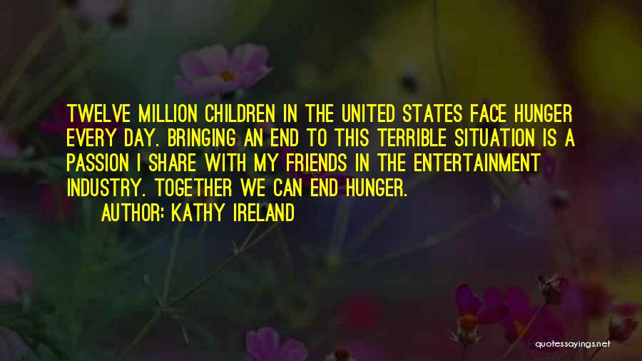 Kathy Ireland Quotes: Twelve Million Children In The United States Face Hunger Every Day. Bringing An End To This Terrible Situation Is A