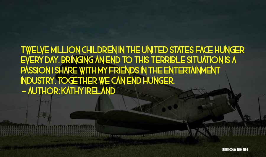 Kathy Ireland Quotes: Twelve Million Children In The United States Face Hunger Every Day. Bringing An End To This Terrible Situation Is A