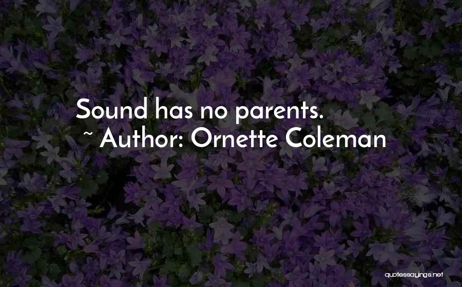 Ornette Coleman Quotes: Sound Has No Parents.