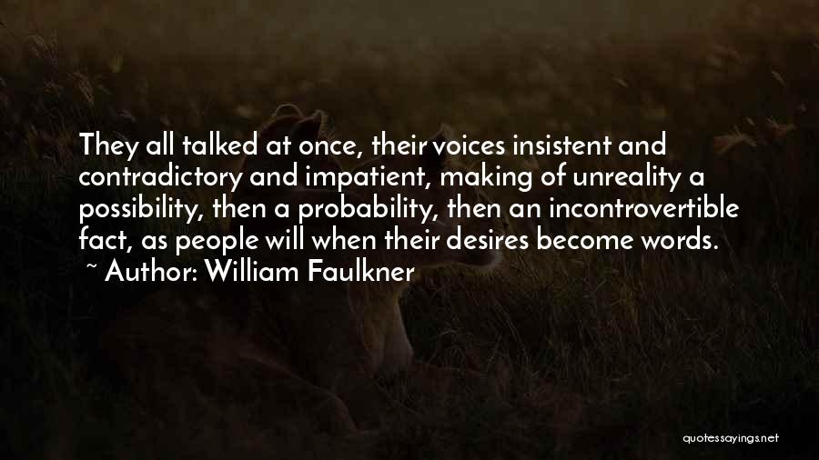 William Faulkner Quotes: They All Talked At Once, Their Voices Insistent And Contradictory And Impatient, Making Of Unreality A Possibility, Then A Probability,