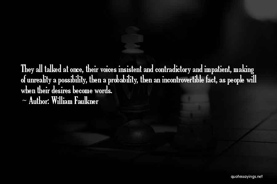 William Faulkner Quotes: They All Talked At Once, Their Voices Insistent And Contradictory And Impatient, Making Of Unreality A Possibility, Then A Probability,