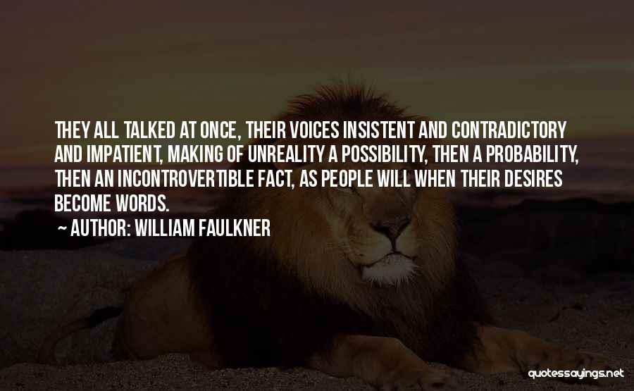 William Faulkner Quotes: They All Talked At Once, Their Voices Insistent And Contradictory And Impatient, Making Of Unreality A Possibility, Then A Probability,