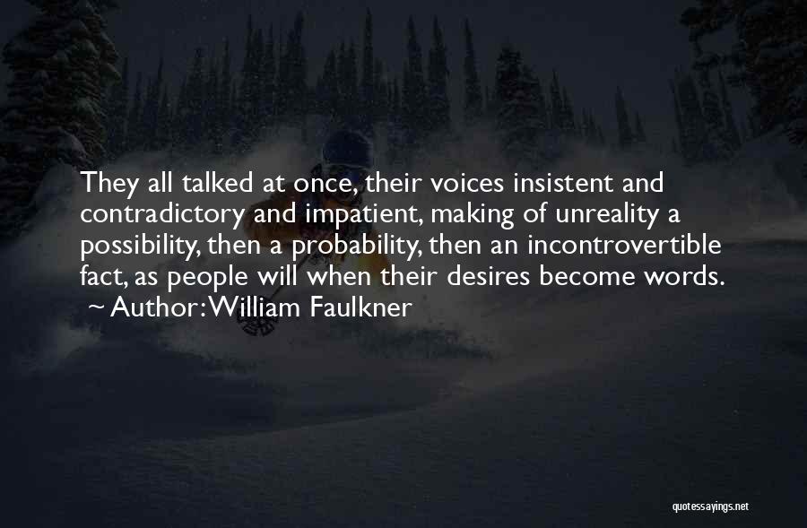 William Faulkner Quotes: They All Talked At Once, Their Voices Insistent And Contradictory And Impatient, Making Of Unreality A Possibility, Then A Probability,