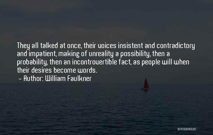 William Faulkner Quotes: They All Talked At Once, Their Voices Insistent And Contradictory And Impatient, Making Of Unreality A Possibility, Then A Probability,