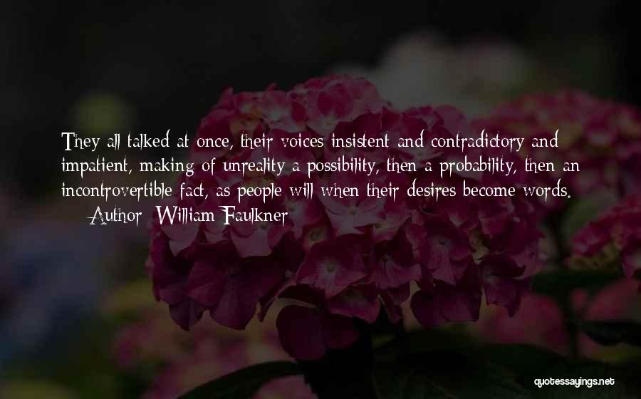 William Faulkner Quotes: They All Talked At Once, Their Voices Insistent And Contradictory And Impatient, Making Of Unreality A Possibility, Then A Probability,