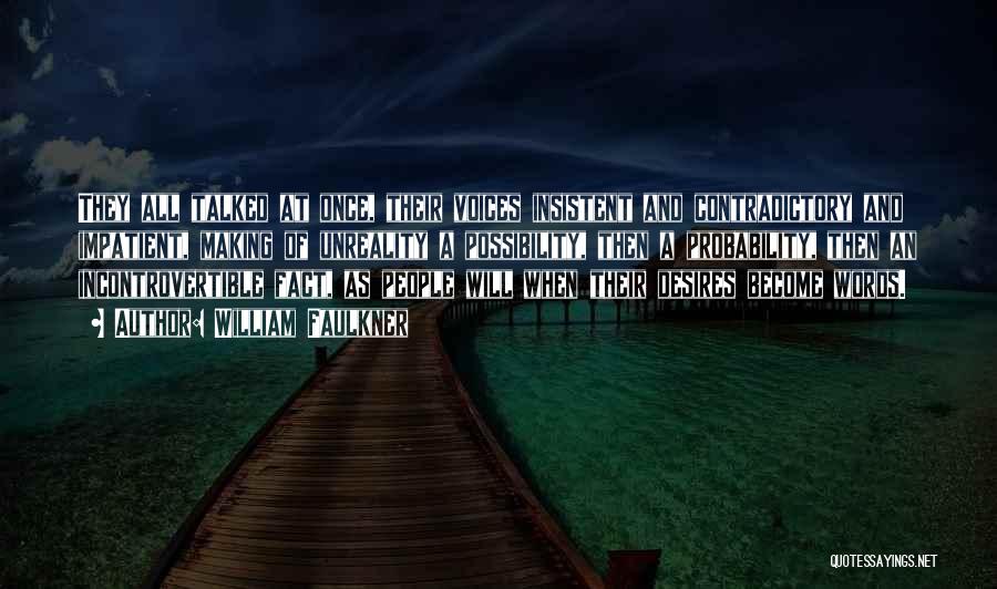 William Faulkner Quotes: They All Talked At Once, Their Voices Insistent And Contradictory And Impatient, Making Of Unreality A Possibility, Then A Probability,