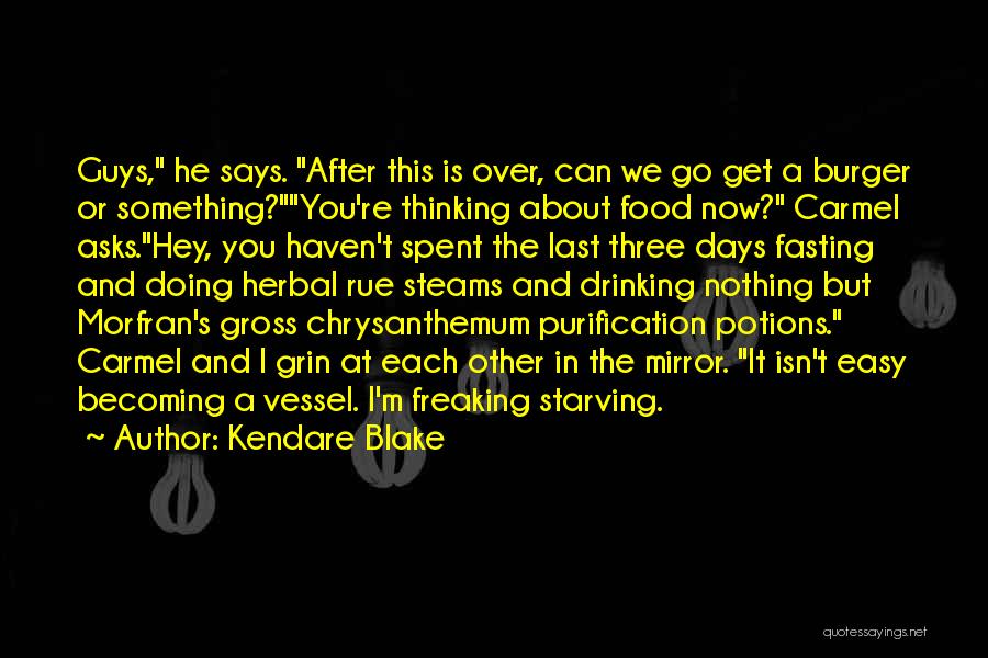 Kendare Blake Quotes: Guys, He Says. After This Is Over, Can We Go Get A Burger Or Something?you're Thinking About Food Now? Carmel