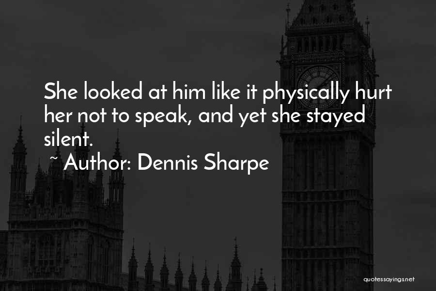 Dennis Sharpe Quotes: She Looked At Him Like It Physically Hurt Her Not To Speak, And Yet She Stayed Silent.