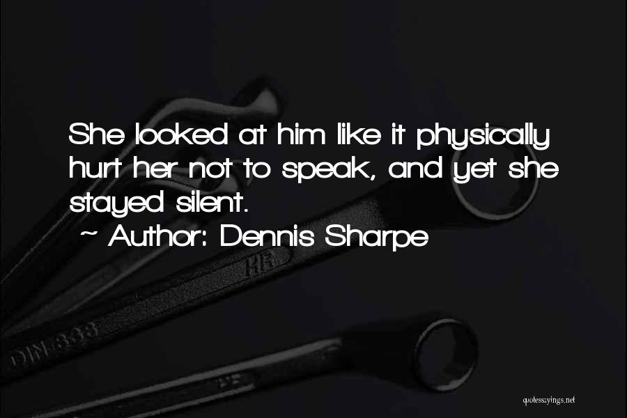 Dennis Sharpe Quotes: She Looked At Him Like It Physically Hurt Her Not To Speak, And Yet She Stayed Silent.