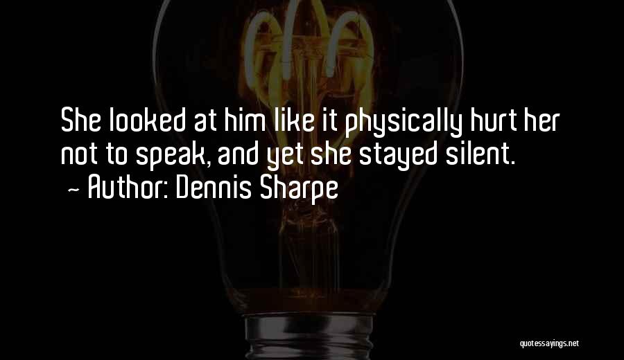 Dennis Sharpe Quotes: She Looked At Him Like It Physically Hurt Her Not To Speak, And Yet She Stayed Silent.