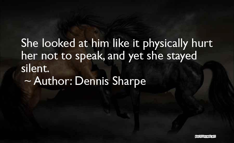 Dennis Sharpe Quotes: She Looked At Him Like It Physically Hurt Her Not To Speak, And Yet She Stayed Silent.