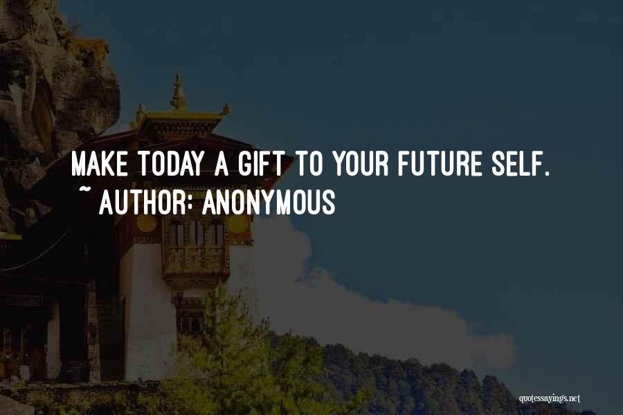 Anonymous Quotes: Make Today A Gift To Your Future Self.