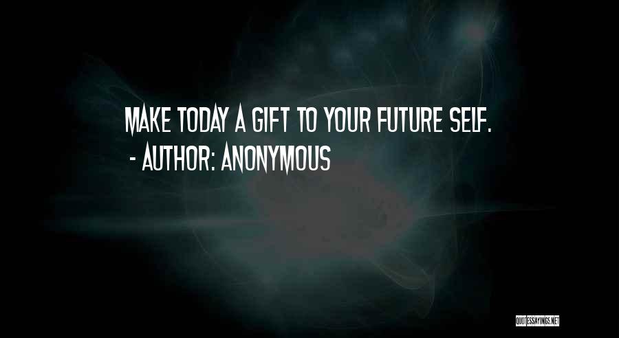 Anonymous Quotes: Make Today A Gift To Your Future Self.