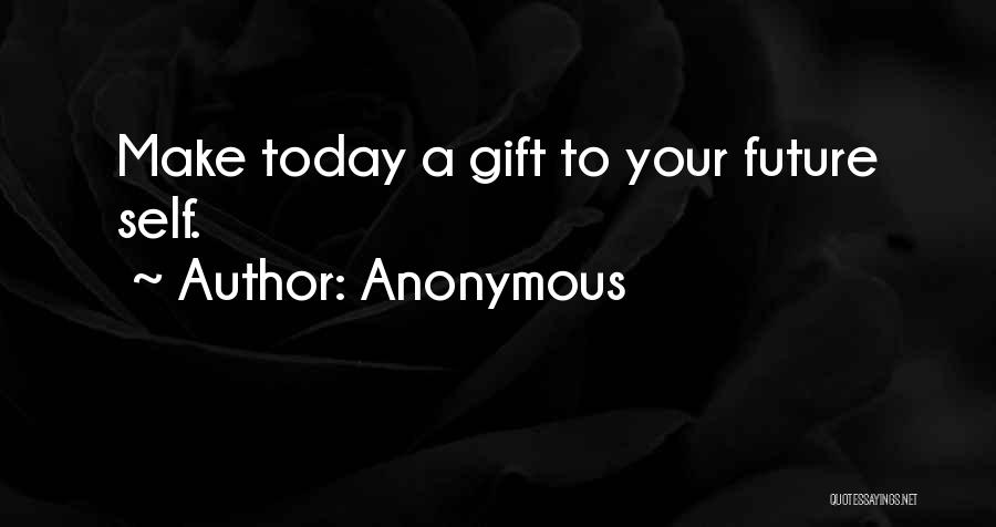 Anonymous Quotes: Make Today A Gift To Your Future Self.