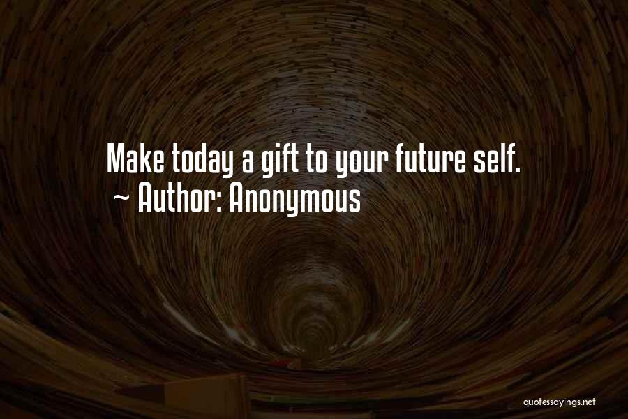 Anonymous Quotes: Make Today A Gift To Your Future Self.