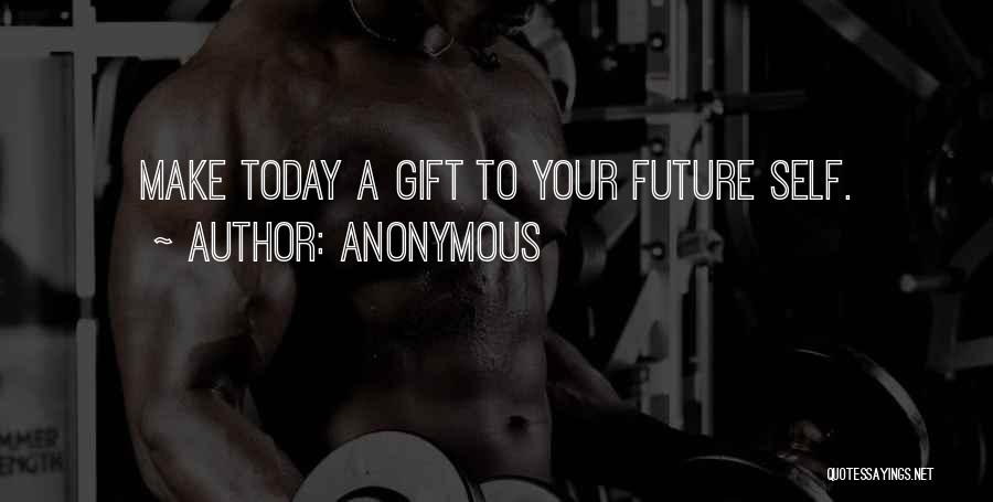 Anonymous Quotes: Make Today A Gift To Your Future Self.