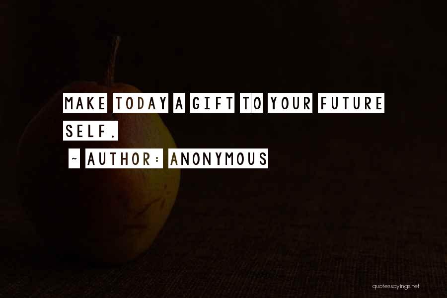 Anonymous Quotes: Make Today A Gift To Your Future Self.