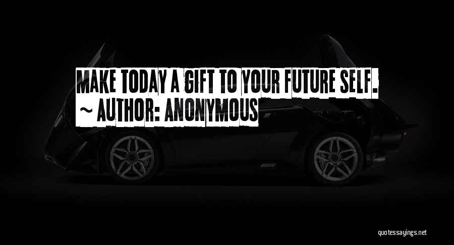 Anonymous Quotes: Make Today A Gift To Your Future Self.
