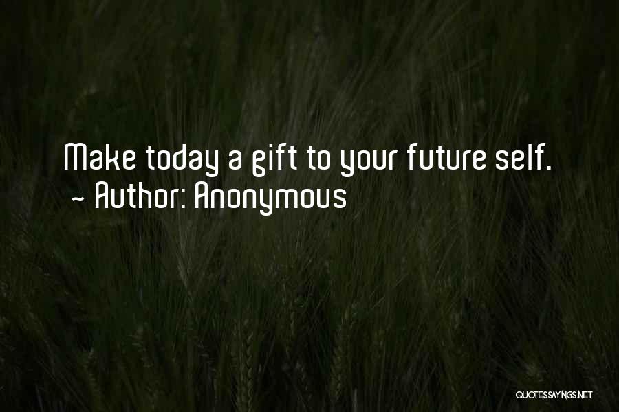 Anonymous Quotes: Make Today A Gift To Your Future Self.