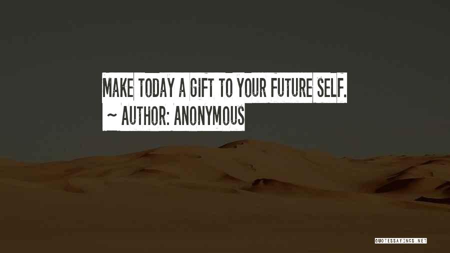 Anonymous Quotes: Make Today A Gift To Your Future Self.