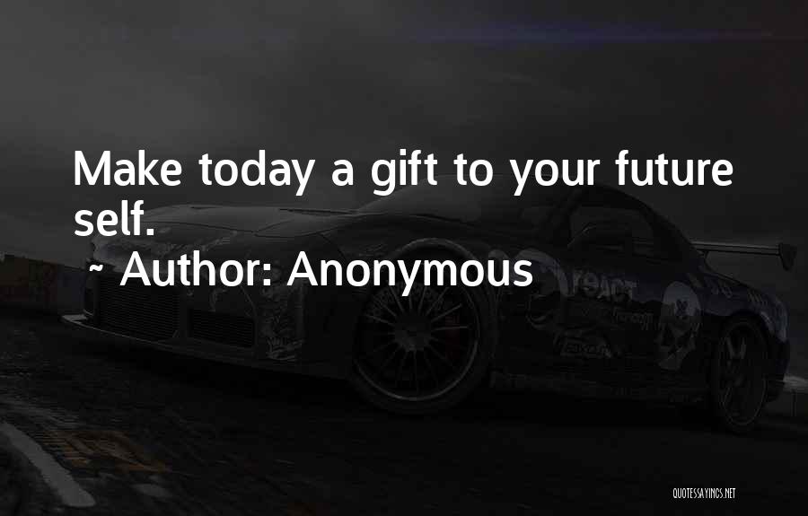 Anonymous Quotes: Make Today A Gift To Your Future Self.