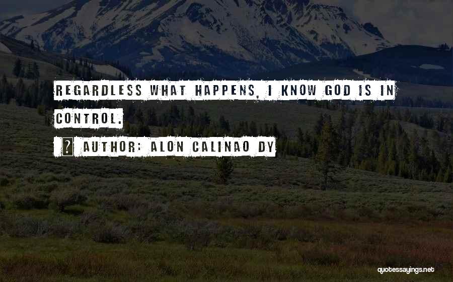 Alon Calinao Dy Quotes: Regardless What Happens, I Know God Is In Control.