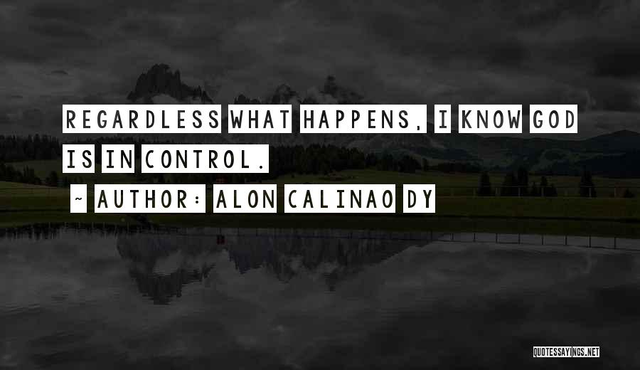 Alon Calinao Dy Quotes: Regardless What Happens, I Know God Is In Control.