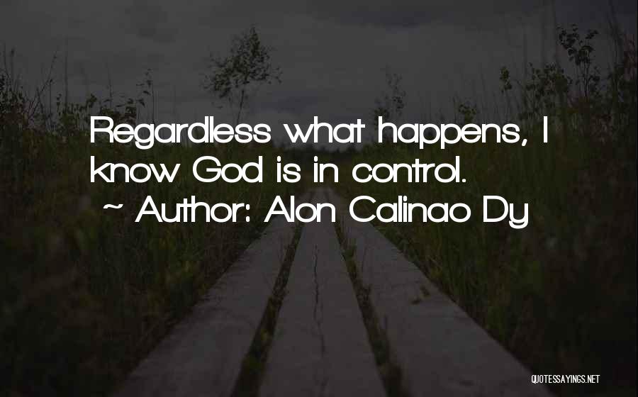 Alon Calinao Dy Quotes: Regardless What Happens, I Know God Is In Control.