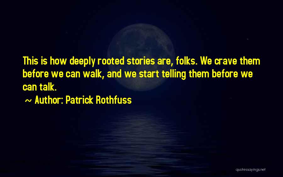 Patrick Rothfuss Quotes: This Is How Deeply Rooted Stories Are, Folks. We Crave Them Before We Can Walk, And We Start Telling Them