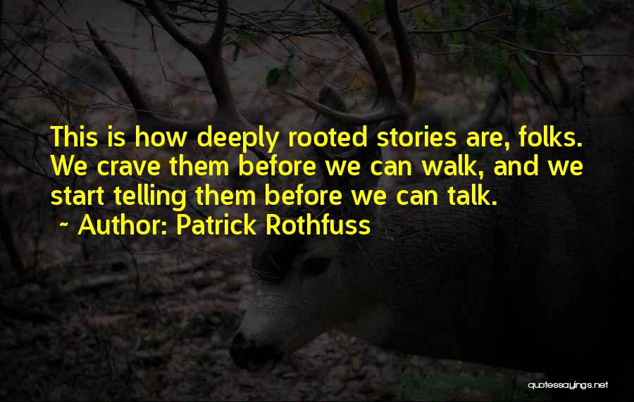 Patrick Rothfuss Quotes: This Is How Deeply Rooted Stories Are, Folks. We Crave Them Before We Can Walk, And We Start Telling Them